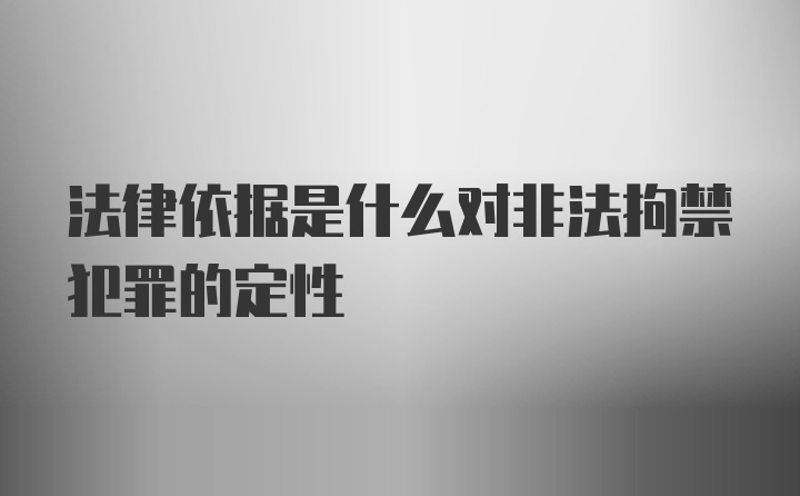 法律依据是什么对非法拘禁犯罪的定性