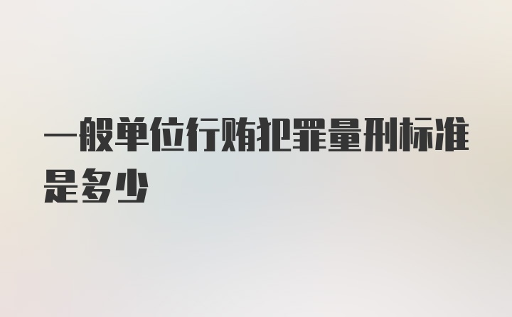 一般单位行贿犯罪量刑标准是多少