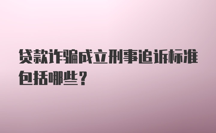 贷款诈骗成立刑事追诉标准包括哪些？