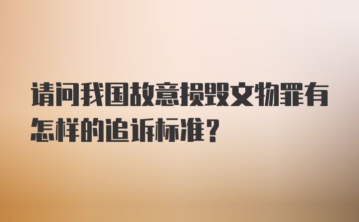 请问我国故意损毁文物罪有怎样的追诉标准？