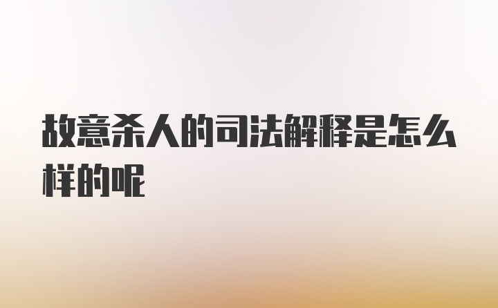 故意杀人的司法解释是怎么样的呢