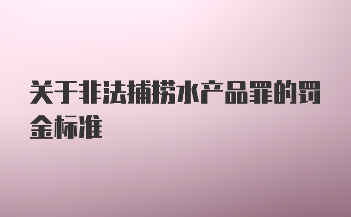 关于非法捕捞水产品罪的罚金标准