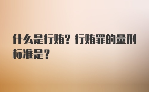 什么是行贿？行贿罪的量刑标准是？