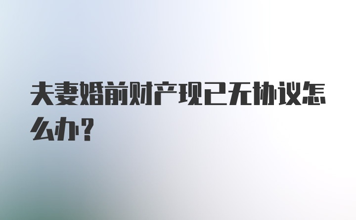 夫妻婚前财产现已无协议怎么办？