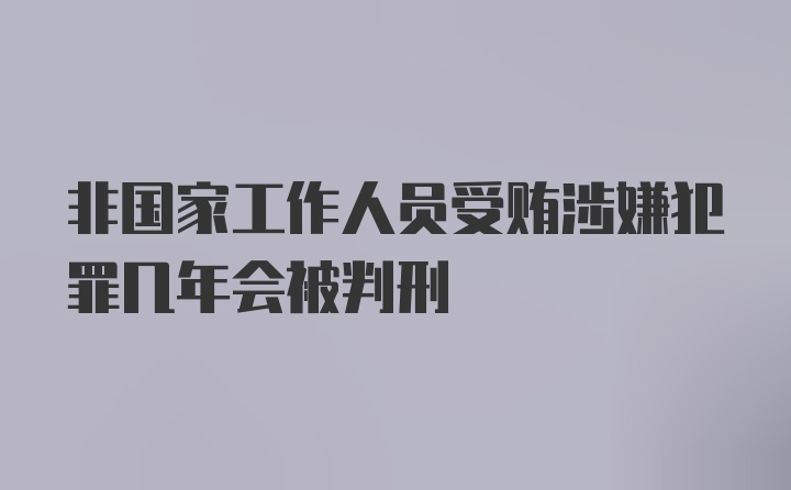 非国家工作人员受贿涉嫌犯罪几年会被判刑