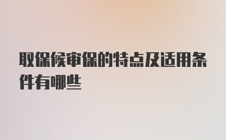 取保候审保的特点及适用条件有哪些