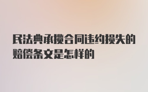 民法典承揽合同违约损失的赔偿条文是怎样的