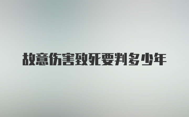 故意伤害致死要判多少年