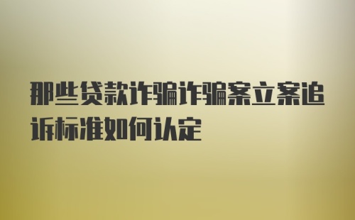 那些贷款诈骗诈骗案立案追诉标准如何认定