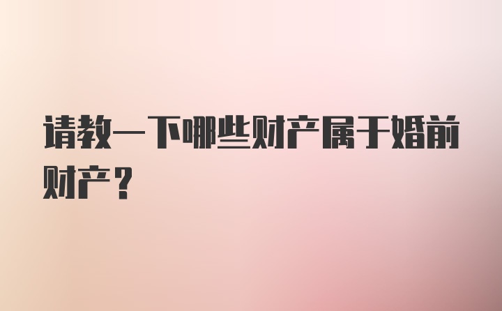 请教一下哪些财产属于婚前财产？