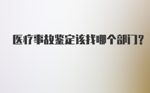 医疗事故鉴定该找哪个部门？