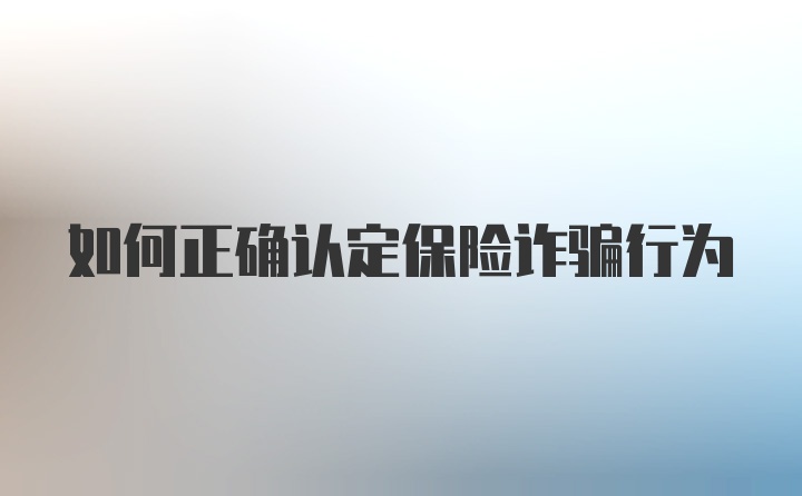 如何正确认定保险诈骗行为