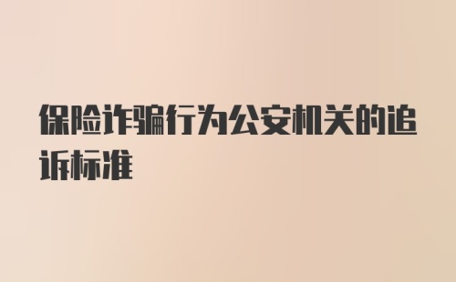 保险诈骗行为公安机关的追诉标准