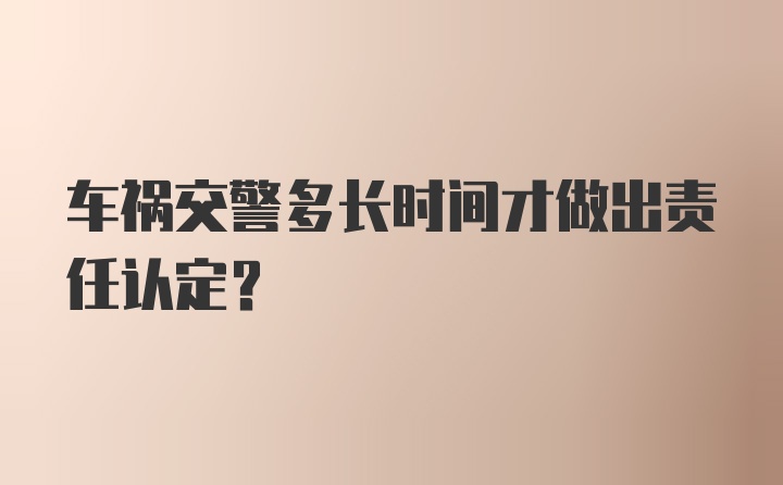 车祸交警多长时间才做出责任认定？