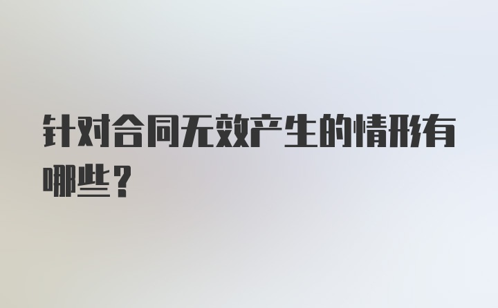 针对合同无效产生的情形有哪些？