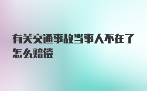 有关交通事故当事人不在了怎么赔偿