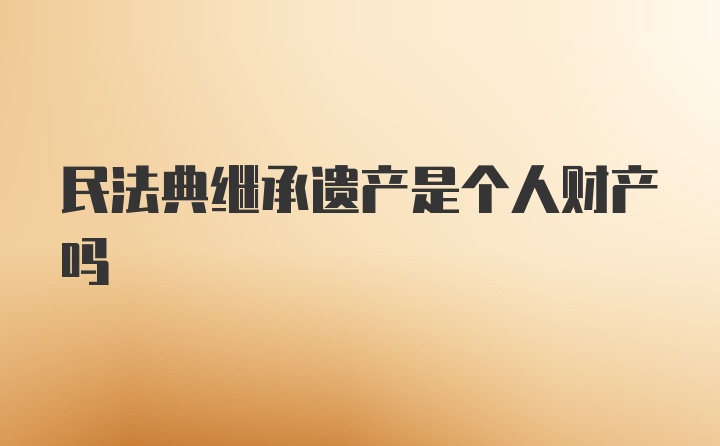 民法典继承遗产是个人财产吗