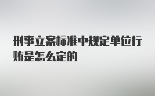 刑事立案标准中规定单位行贿是怎么定的