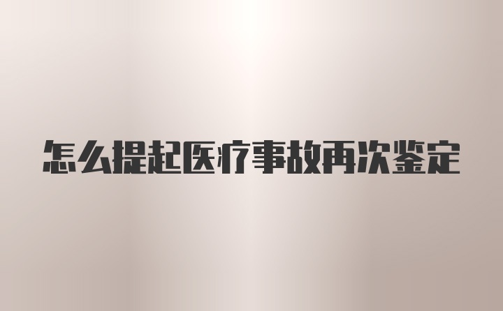 怎么提起医疗事故再次鉴定