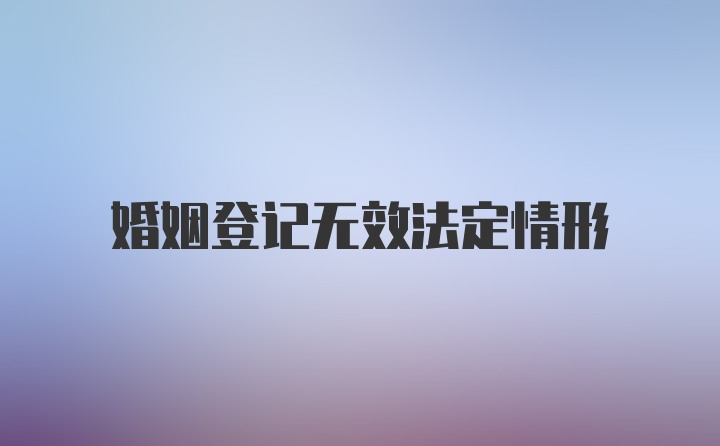 婚姻登记无效法定情形