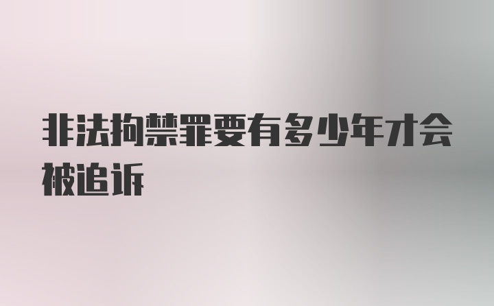 非法拘禁罪要有多少年才会被追诉