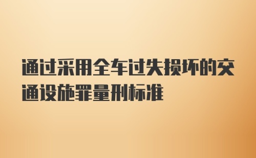 通过采用全车过失损坏的交通设施罪量刑标准