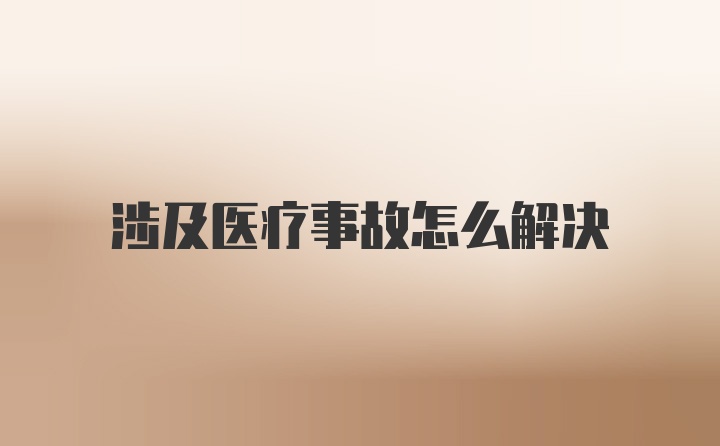 涉及医疗事故怎么解决