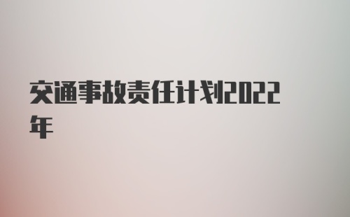 交通事故责任计划2022年