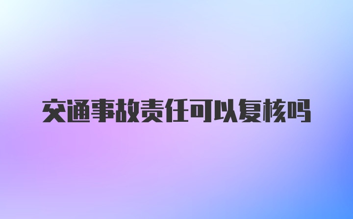 交通事故责任可以复核吗