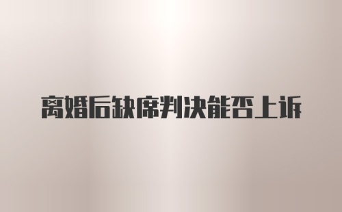 离婚后缺席判决能否上诉