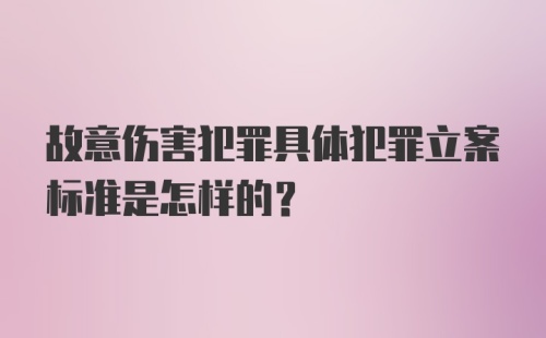 故意伤害犯罪具体犯罪立案标准是怎样的？