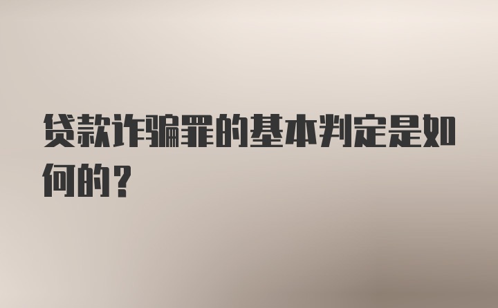 贷款诈骗罪的基本判定是如何的？