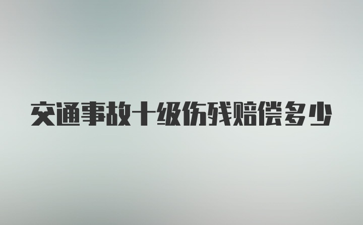 交通事故十级伤残赔偿多少