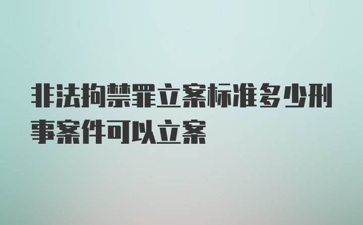 非法拘禁罪立案标准多少刑事案件可以立案