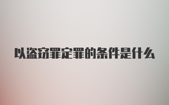 以盗窃罪定罪的条件是什么