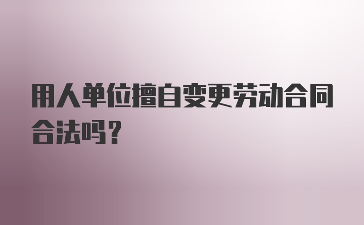 用人单位擅自变更劳动合同合法吗？