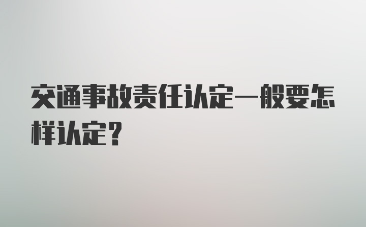 交通事故责任认定一般要怎样认定？