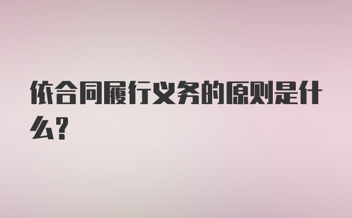 依合同履行义务的原则是什么？