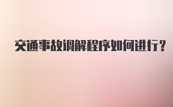 交通事故调解程序如何进行？