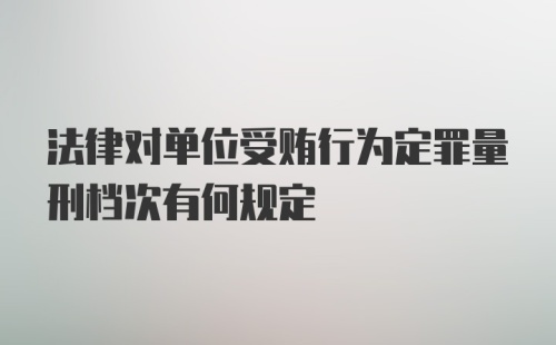 法律对单位受贿行为定罪量刑档次有何规定