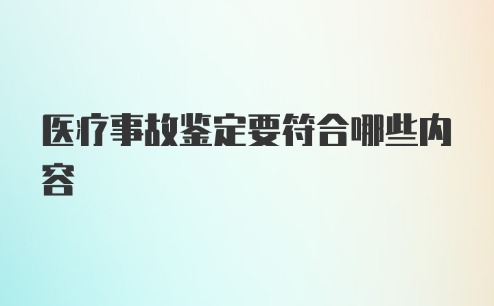 医疗事故鉴定要符合哪些内容