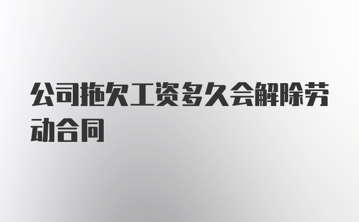 公司拖欠工资多久会解除劳动合同