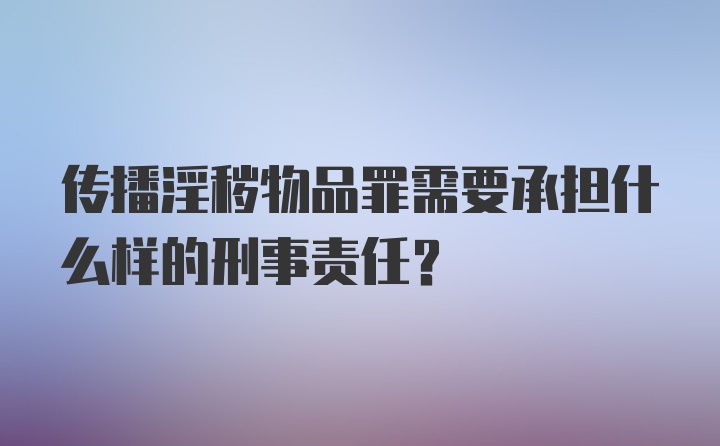 传播淫秽物品罪需要承担什么样的刑事责任？