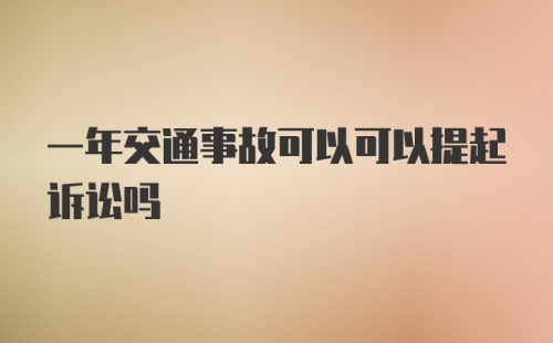 一年交通事故可以可以提起诉讼吗