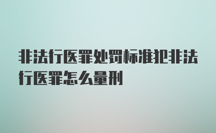 非法行医罪处罚标准犯非法行医罪怎么量刑