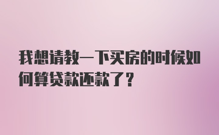 我想请教一下买房的时候如何算贷款还款了？