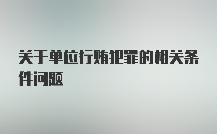 关于单位行贿犯罪的相关条件问题