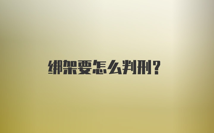 绑架要怎么判刑？