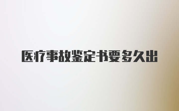 医疗事故鉴定书要多久出