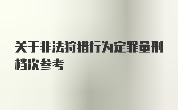 关于非法狩猎行为定罪量刑档次参考